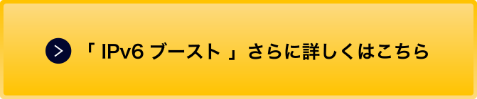 「IPv6 ブースト」さらに詳しくはこちら