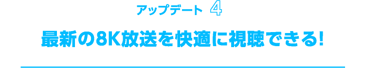 最新の8K放送を快適に視聴できる！