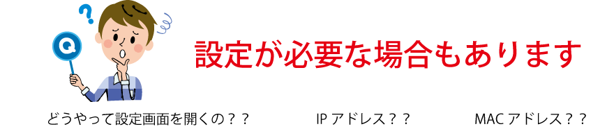 ネットワークにつながる機器は便利ですが、設定が必要な場合もあります