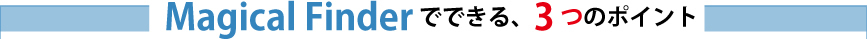 Magical Finderでできる、3つのポイント