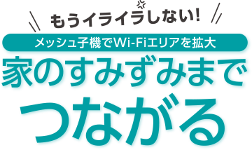 もうイライラしない！　メッシュ子機でWi-Fiエリア拡大　家のすみずみまでつながる