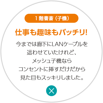 1階書斎（子機） 仕事も趣味もバッチリ！ 今までは廊下にLANケーブルを這わせていたけれど、メッシュ子機ならコンセントに挿すだけだから見た目もスッキリしました。