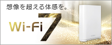 想像を超える体感を。Wi-Fi 7特集