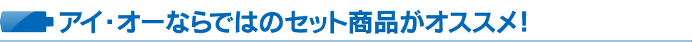 アイ・オーならではのセット商品がオススメ！