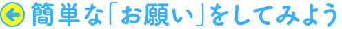 簡単な「お願い」をしてみよう