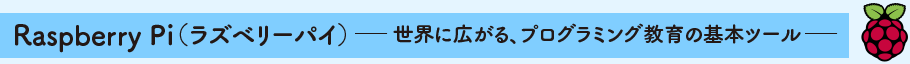 Raspberry Pi（ラズベリーパイ） ─世界に広がる、プログラミング教育の基本ツール─