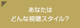 あなたはどんな視聴スタイル？