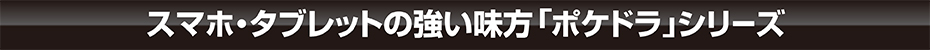 スマホ・タブレットの強い味方「ポケドラ」シリーズ
