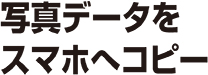 写真データをスマホへコピー