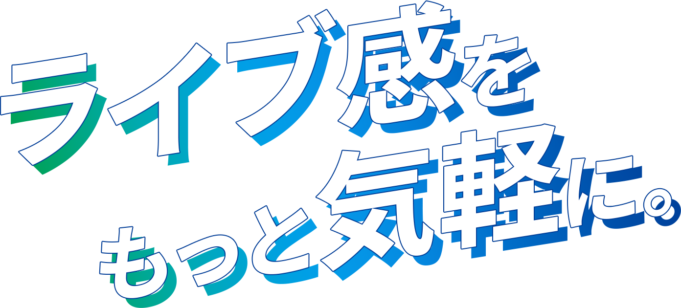 ライブ感をもっと気軽に