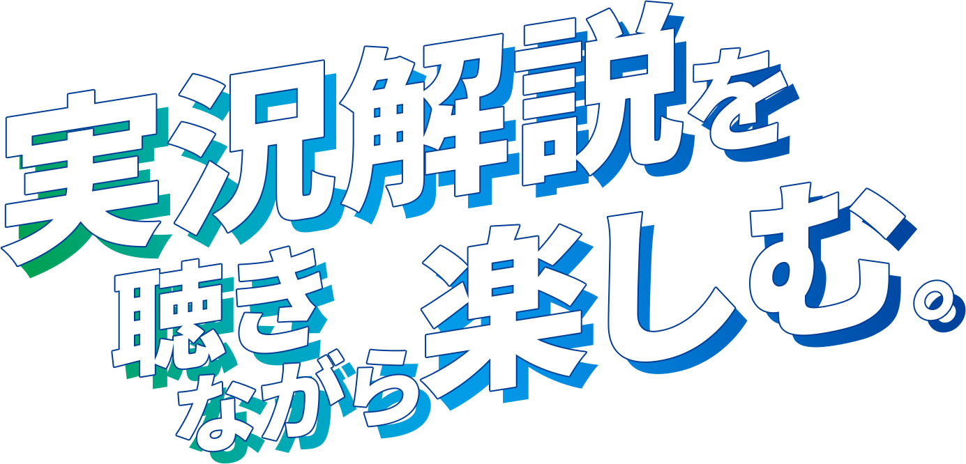 実況解説を聴きながら楽しむ。