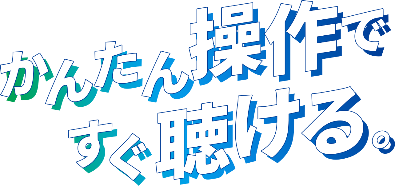 かんたん操作ですぐ聴ける