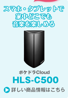 スマホ・タブレットで家中どこでも音楽を楽しめる ポケドラCloud HLS-C500