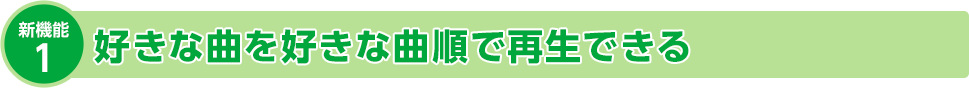 新機能1 好きな曲を好きな曲順で再生できる