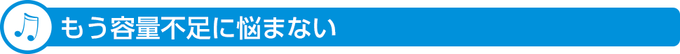 もう容量不足に悩まない