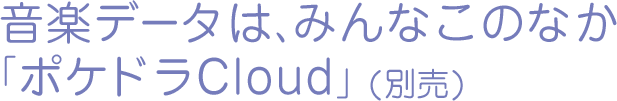 音楽データは、みんなこのなか「ポケドラCloud」（別売）