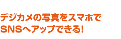 デジカメの写真をスマホでSNSへアップできる！