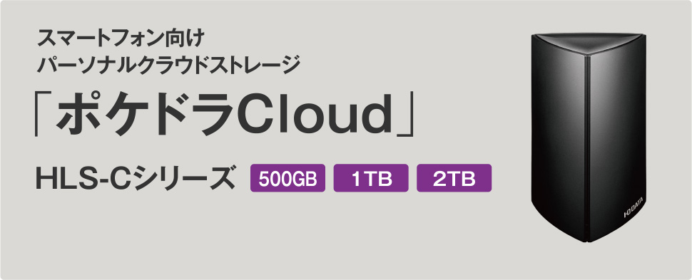 スマートフォン向けパーソナルクラウドストレージ 「ポケドラCloud」HLS-Cシリーズ 500GB 1TB
2TB