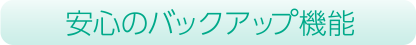 安心のバックアップ機能