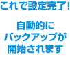 これで設定完了！自動的にバックアップが開始されます