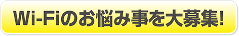 Wi-Fiのお悩み事を大募集！