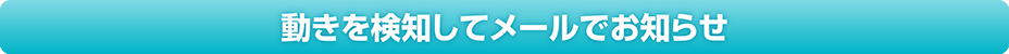 動きを検知してメールでお知らせ