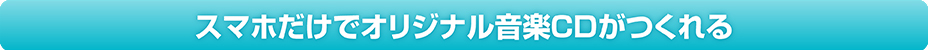 スマホだけでオリジナル音楽CDがつくれる