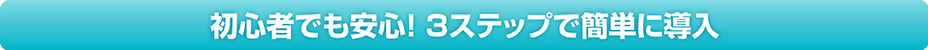 初心者でも安心！ 3ステップで簡単に導入