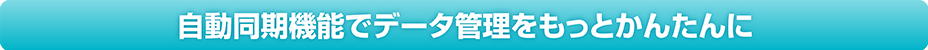 自動同期機能でデータ管理をもっとかんたんに