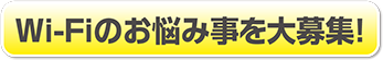 Wi-Fiのお悩み事を大募集！