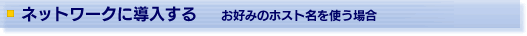 ネットワークに導入する お好みのホスト名を使う場合