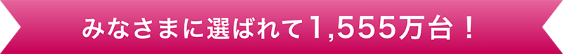 みなさまに選ばれて1555万台!